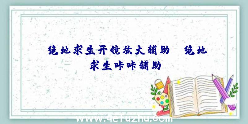 「绝地求生开镜放大辅助」|绝地求生咔咔辅助